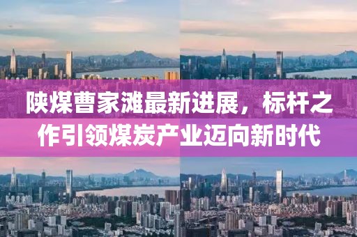 陜煤曹家灘最新進展，標桿之作引領煤炭產(chǎn)業(yè)邁向新時代