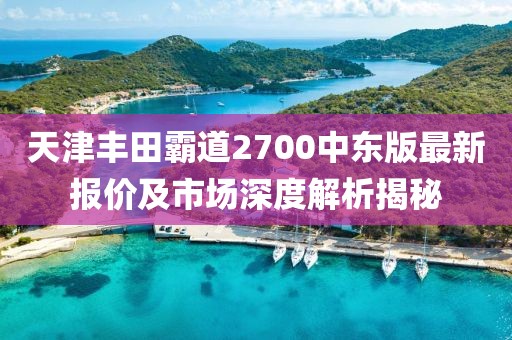 天津豐田霸道2700中東版最新報價及市場深度解析揭秘