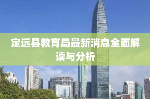 定遠縣教育局最新消息全面解讀與分析