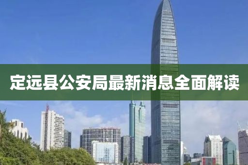 定遠縣公安局最新消息全面解讀