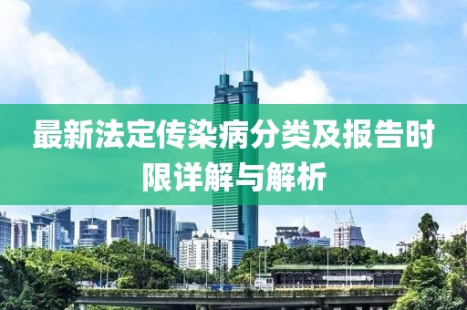 最新法定傳染病分類及報(bào)告時(shí)限詳解與解析
