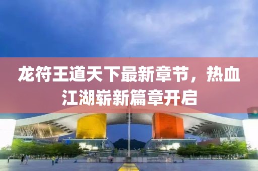 龍符王道天下最新章節，熱血江湖嶄新篇章開啟