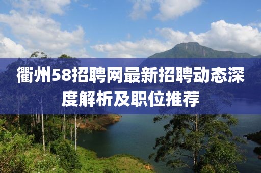 衢州58招聘網最新招聘動態深度解析及職位推薦