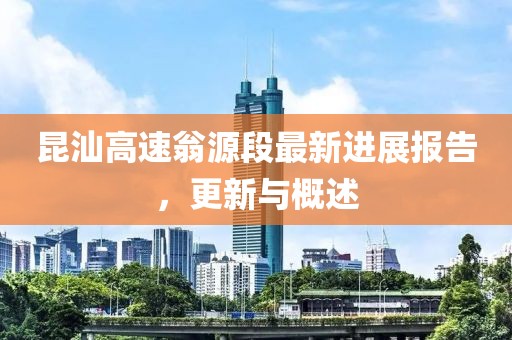 昆汕高速翁源段最新進展報告，更新與概述