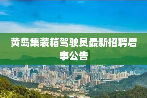黃島集裝箱駕駛員最新招聘啟事公告