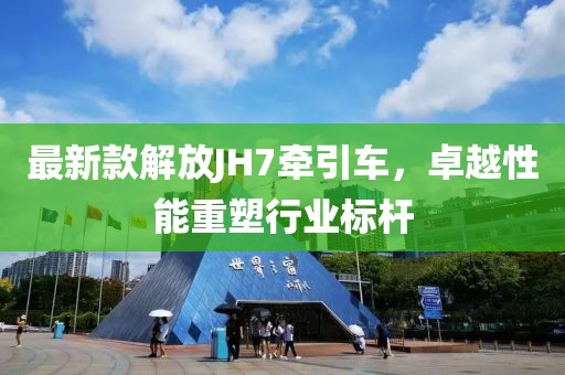 最新款解放JH7牽引車，卓越性能重塑行業標桿