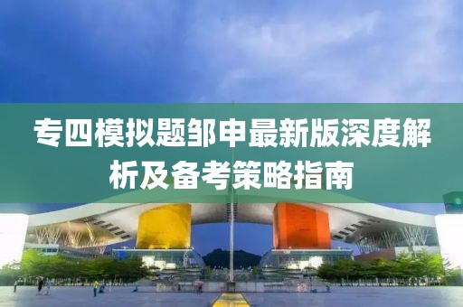 專四模擬題鄒申最新版深度解析及備考策略指南