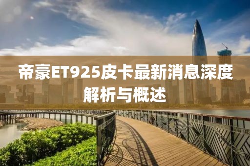 帝豪ET925皮卡最新消息深度解析與概述