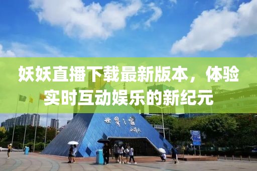 妖妖直播下載最新版本，體驗(yàn)實(shí)時(shí)互動(dòng)娛樂的新紀(jì)元