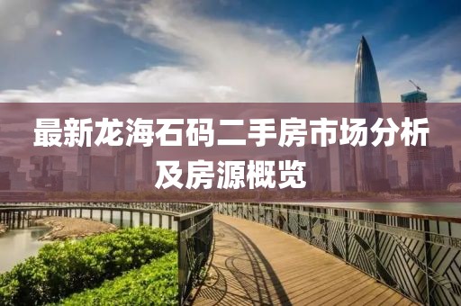 最新龍海石碼二手房市場分析及房源概覽