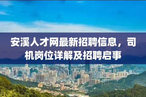 安溪人才網最新招聘信息，司機崗位詳解及招聘啟事
