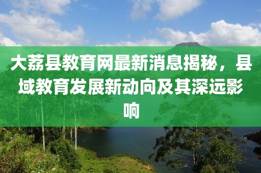 大荔縣教育網最新消息揭秘，縣域教育發展新動向及其深遠影響