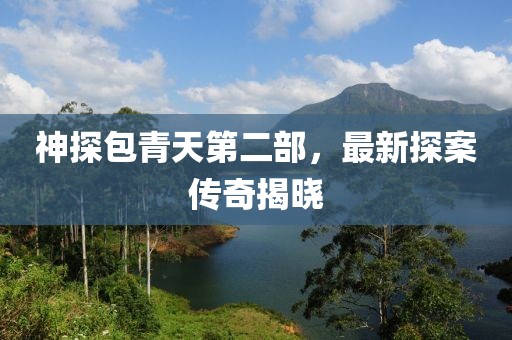 神探包青天第二部，最新探案傳奇揭曉