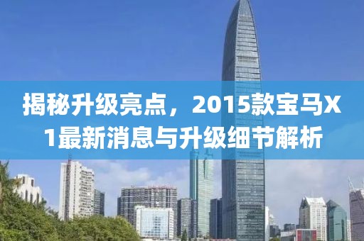 揭秘升級亮點，2015款寶馬X1最新消息與升級細節解析