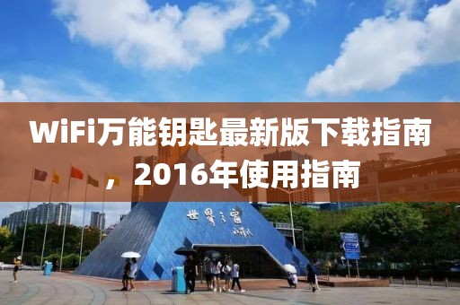 WiFi萬能鑰匙最新版下載指南，2016年使用指南