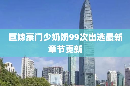 巨嫁豪門少奶奶99次出逃最新章節(jié)更新
