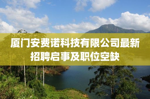 廈門(mén)安費(fèi)諾科技有限公司最新招聘啟事及職位空缺