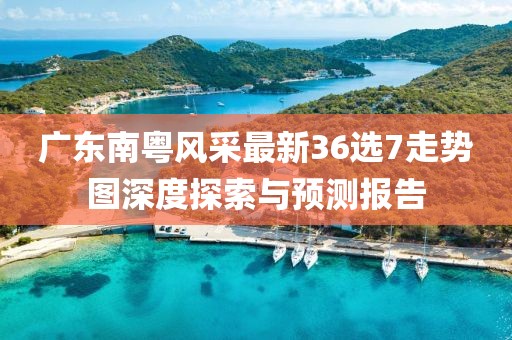 廣東南粵風(fēng)采最新36選7走勢圖深度探索與預(yù)測報(bào)告