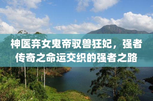 神醫棄女鬼帝馭獸狂妃，強者傳奇之命運交織的強者之路