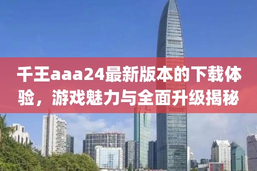 千王aaa24最新版本的下載體驗(yàn)，游戲魅力與全面升級(jí)揭秘