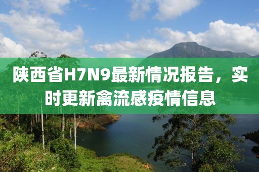 陜西省H7N9最新情況報告，實時更新禽流感疫情信息