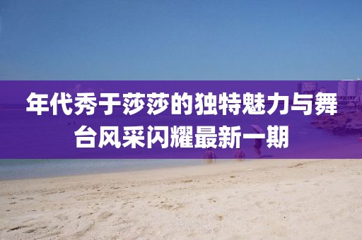 年代秀于莎莎的獨特魅力與舞臺風采閃耀最新一期