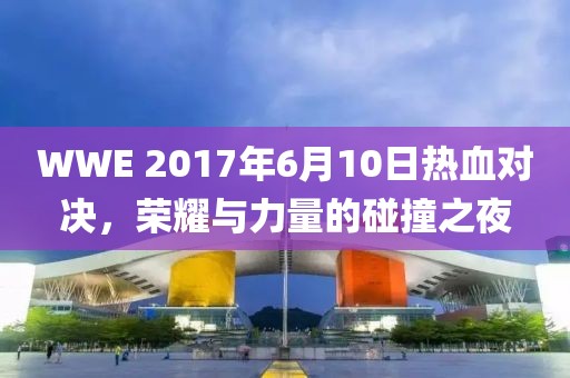 WWE 2017年6月10日熱血對決，榮耀與力量的碰撞之夜