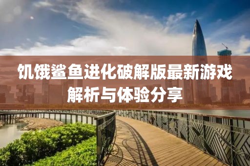 饑餓鯊魚進化破解版最新游戲解析與體驗分享
