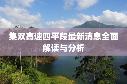 集雙高速四平段最新消息全面解讀與分析