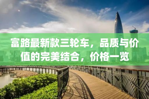富路最新款三輪車，品質與價值的完美結合，價格一覽
