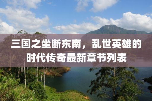 三國之坐斷東南，亂世英雄的時代傳奇最新章節(jié)列表
