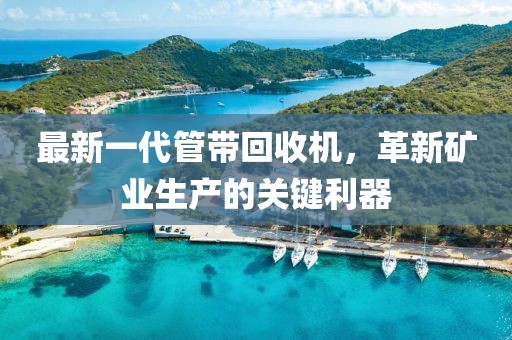 最新一代管帶回收機，革新礦業生產的關鍵利器