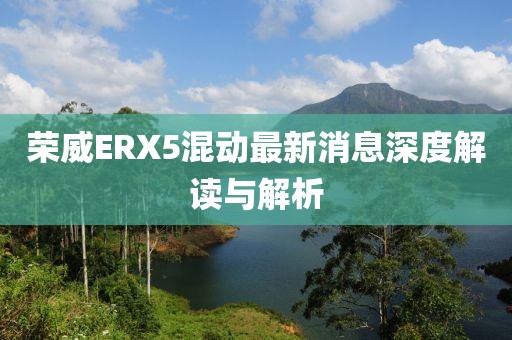 榮威ERX5混動最新消息深度解讀與解析