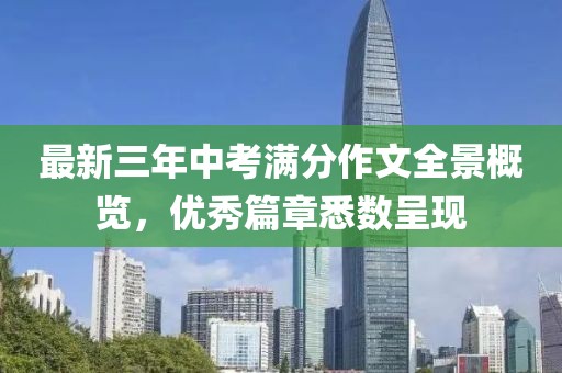 最新三年中考滿分作文全景概覽，優秀篇章悉數呈現