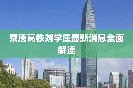 京唐高鐵劉學莊最新消息全面解讀