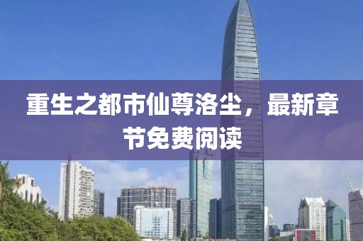 重生之都市仙尊洛塵，最新章節免費閱讀