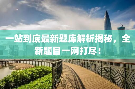 一站到底最新題庫解析揭秘，全新題目一網打盡！