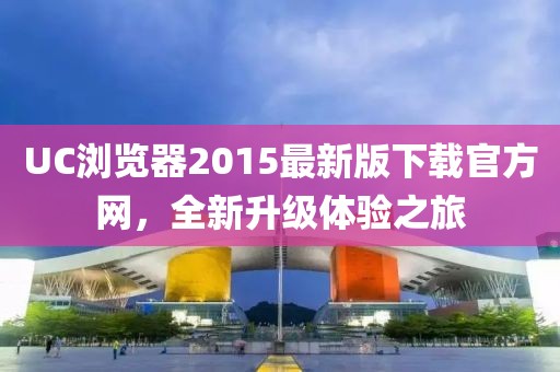 UC瀏覽器2015最新版下載官方網，全新升級體驗之旅