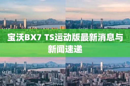 寶沃BX7 TS運動版最新消息與新聞速遞