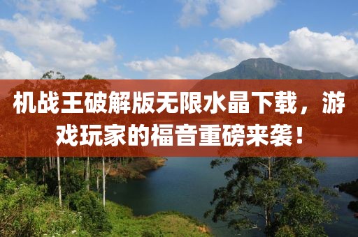 機戰(zhàn)王破解版無限水晶下載，游戲玩家的福音重磅來襲！