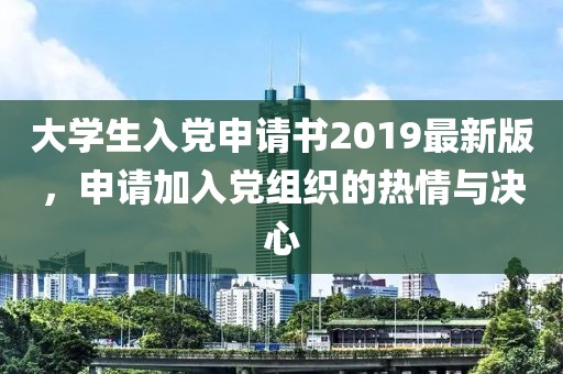 大學生入黨申請書2019最新版，申請加入黨組織的熱情與決心