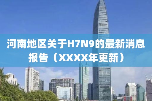 河南地區(qū)關(guān)于H7N9的最新消息報(bào)告（XXXX年更新）