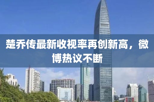 楚喬傳最新收視率再創(chuàng)新高，微博熱議不斷
