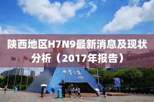 陜西地區(qū)H7N9最新消息及現(xiàn)狀分析（2017年報告）