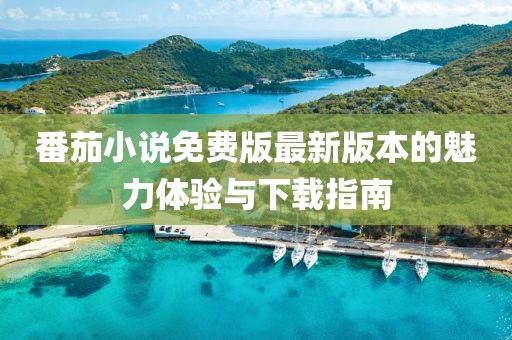 番茄小說免費版最新版本的魅力體驗與下載指南