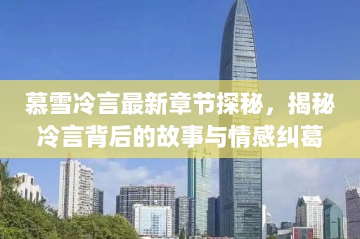 慕雪冷言最新章節(jié)探秘，揭秘冷言背后的故事與情感糾葛