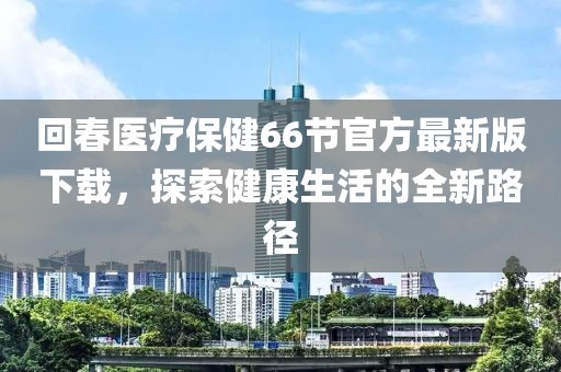 回春醫療保健66節官方最新版下載，探索健康生活的全新路徑