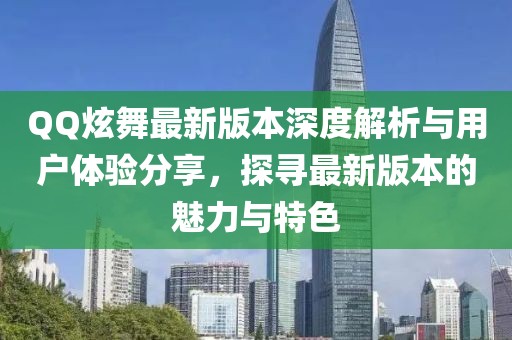 QQ炫舞最新版本深度解析與用戶體驗分享，探尋最新版本的魅力與特色