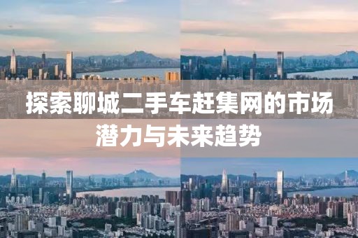 探索聊城二手車趕集網(wǎng)的市場(chǎng)潛力與未來趨勢(shì)