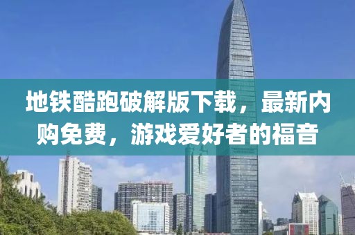 地鐵酷跑破解版下載，最新內購免費，游戲愛好者的福音